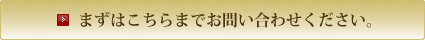 まずはこちらまでお問い合わせください。